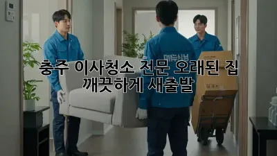 충주 이사청소 전문: 오래된 집, 깨끗하게 새출발!